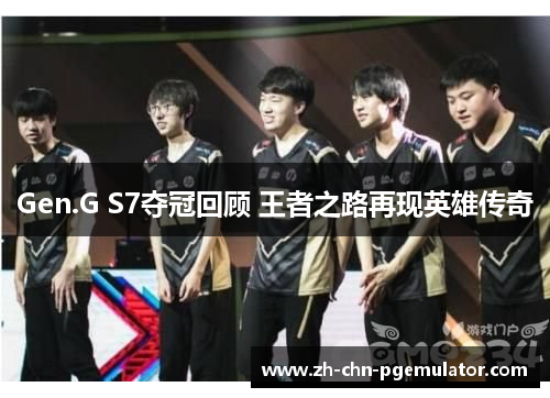 Gen.G S7夺冠回顾 王者之路再现英雄传奇 Gen.G S7夺冠回顾 王者之路再现英雄传奇