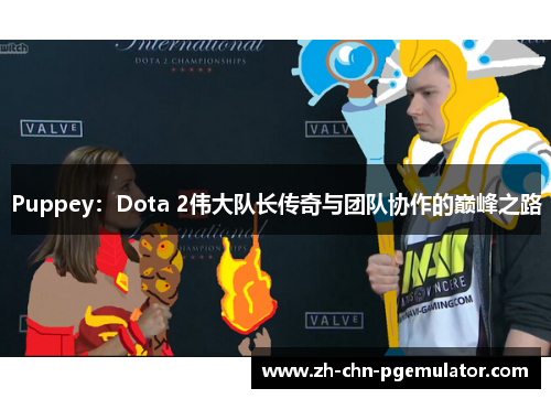 Puppey：Dota 2伟大队长传奇与团队协作的巅峰之路
