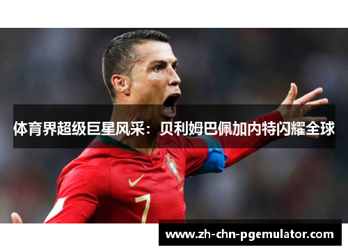 体育界超级巨星风采:贝利姆巴佩加内特闪耀全球 体育界超级巨星风采:贝利姆巴佩加内特闪耀全球