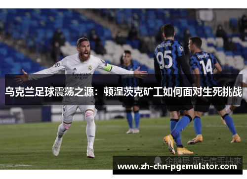 乌克兰足球震荡之源:顿涅茨克矿工如何面对生死挑战 乌克兰足球震荡之源:顿涅茨克矿工如何面对生死挑战