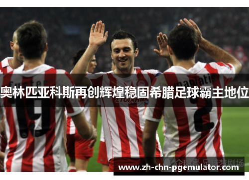 奥林匹亚科斯再创辉煌稳固希腊足球霸主地位